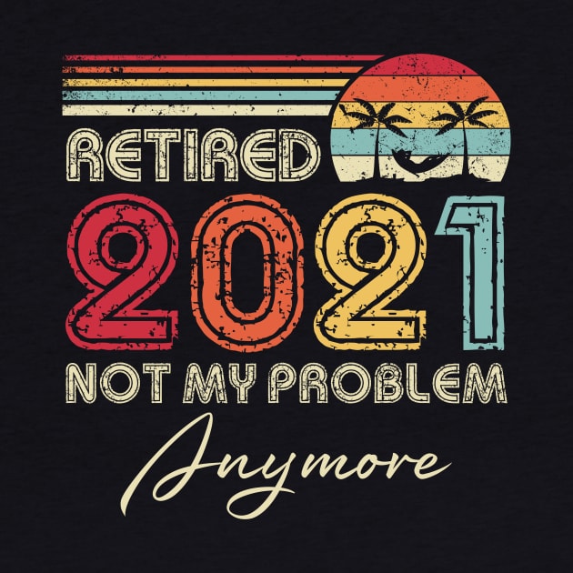 Retired 2021 Not My Problem Anymore Vintage Retirement Funny by Penda